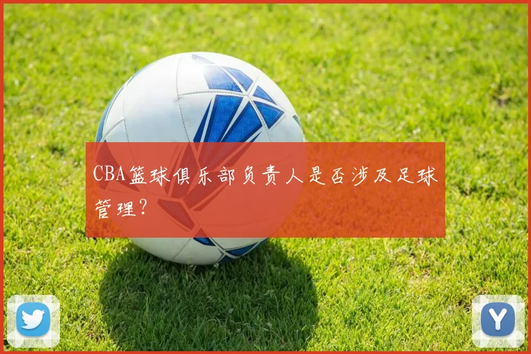 CBA篮球俱乐部负责人是否涉及足球管理?