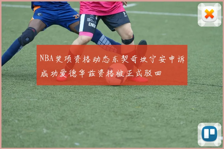 NBA奖项资格动态东契奇坎宁安申诉成功爱德华兹资格被正式驳回