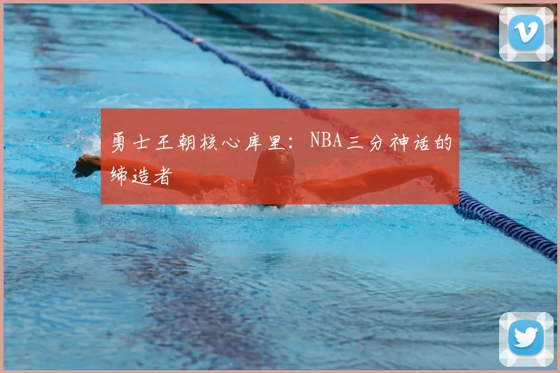 勇士王朝核心库里：NBA三分神话的缔造者