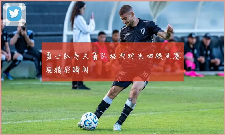 勇士队与火箭队经典对决回顾及赛场精彩瞬间