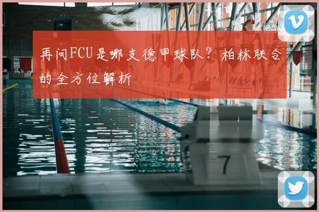 再问FCU是哪支德甲球队？柏林联合的全方位解析